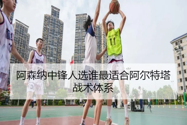 阿森纳中锋人选谁最适合阿尔特塔战术体系