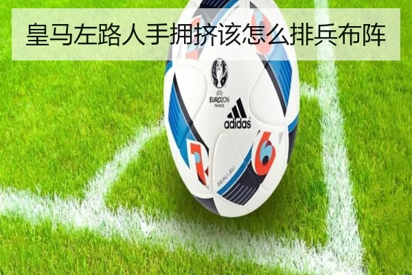 皇马左路人手拥挤该怎么排兵布阵