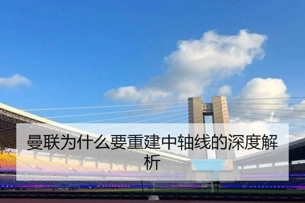 曼联为什么要重建中轴线的深度解析