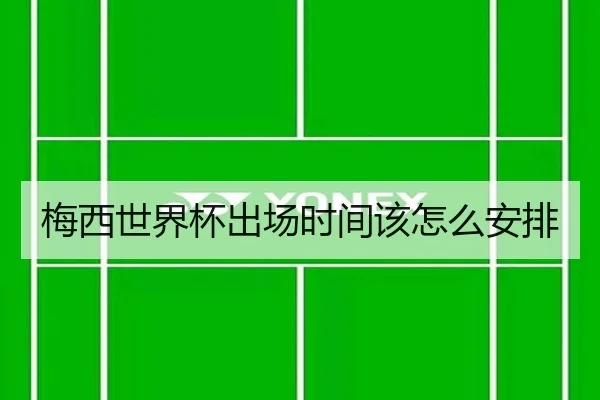 梅西世界杯出场时间该怎么安排