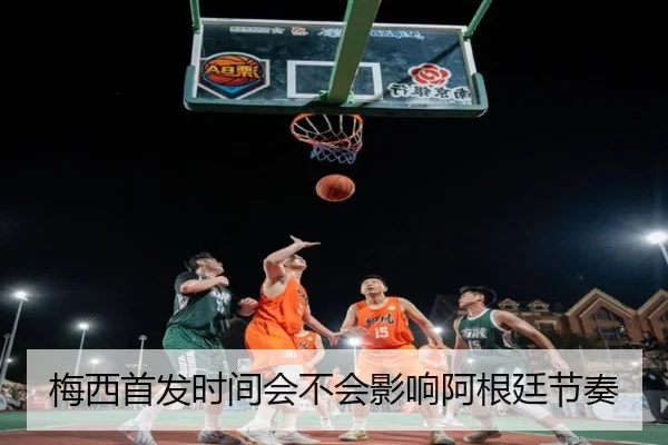 梅西首发时间会不会影响阿根廷节奏