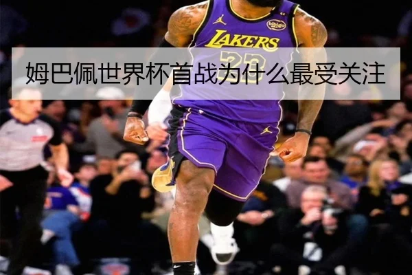 姆巴佩世界杯首战为什么最受关注