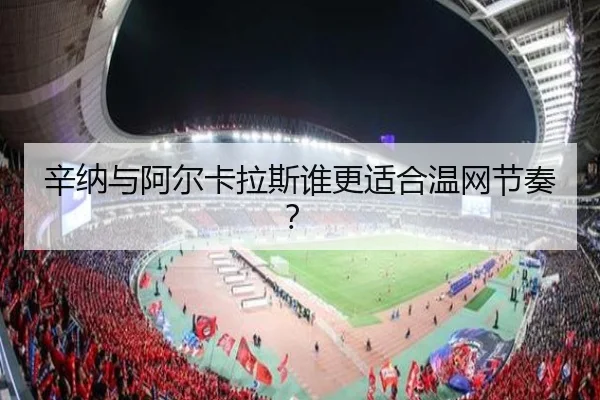 辛纳与阿尔卡拉斯谁更适合温网节奏？